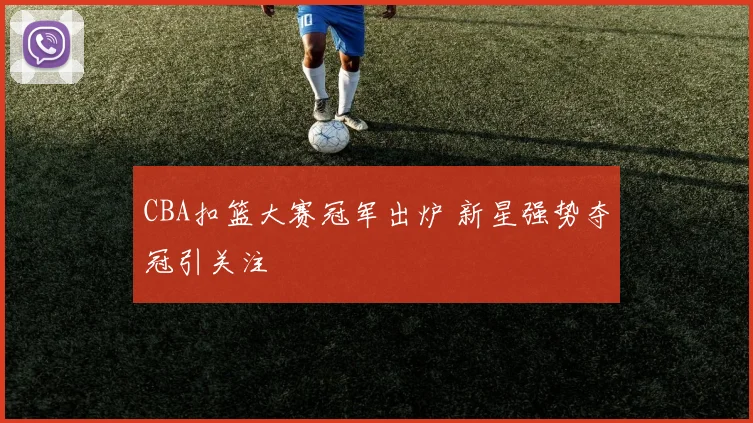 CBA扣篮大赛冠军出炉 新星强势夺冠引关注