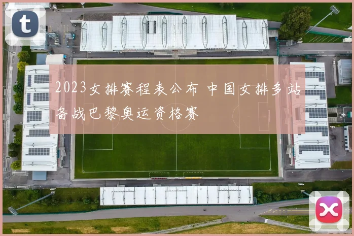 2023女排赛程表公布 中国女排多站备战巴黎奥运资格赛