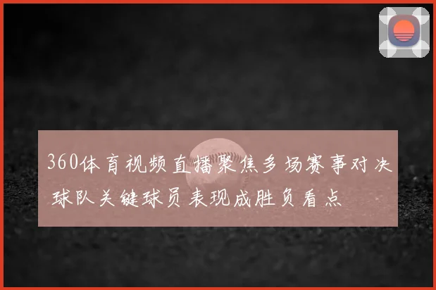360体育视频直播聚焦多场赛事对决 球队关键球员表现成胜负看点