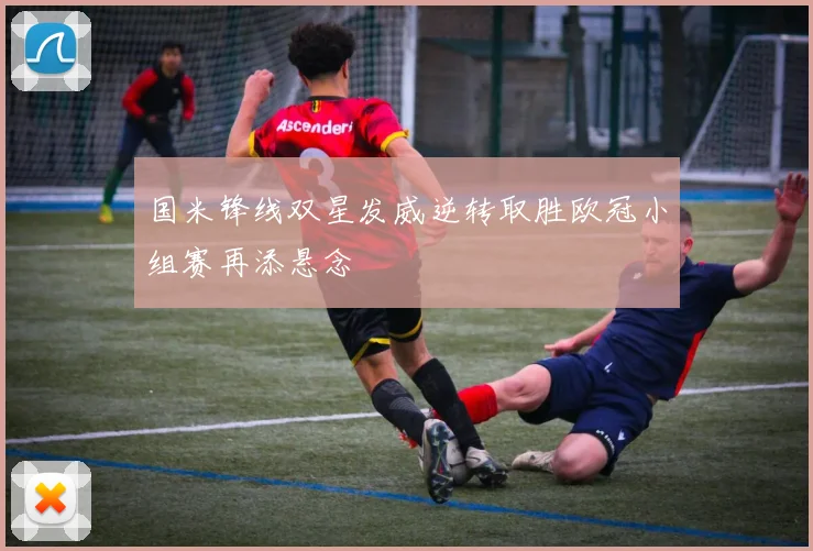 国米锋线双星发威逆转取胜欧冠小组赛再添悬念