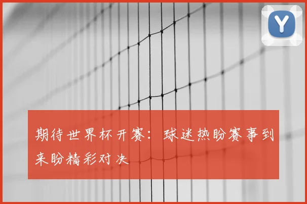 期待世界杯开赛:球迷热盼赛事到来盼精彩对决