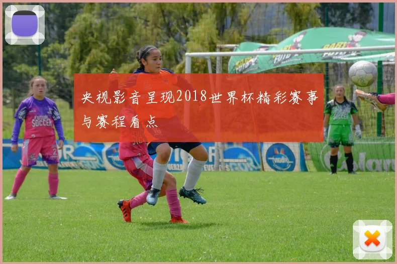 央视影音呈现2018世界杯精彩赛事与赛程看点