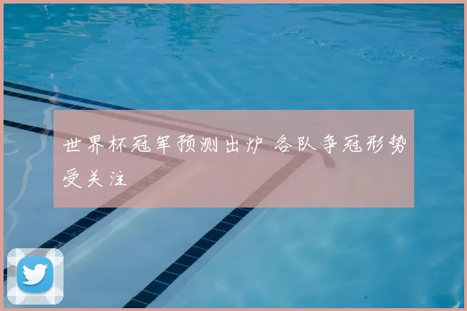 世界杯冠军预测出炉 各队争冠形势受关注