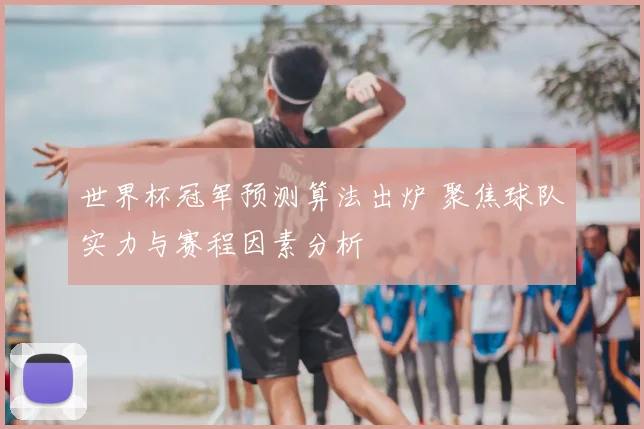 世界杯冠军预测算法出炉 聚焦球队实力与赛程因素分析