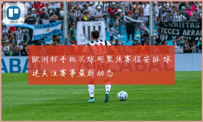 欧洲杯手机买球网聚焦赛程安排 球迷关注赛事最新动态