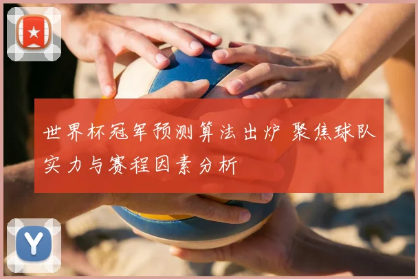 世界杯冠军预测算法出炉 聚焦球队实力与赛程因素分析